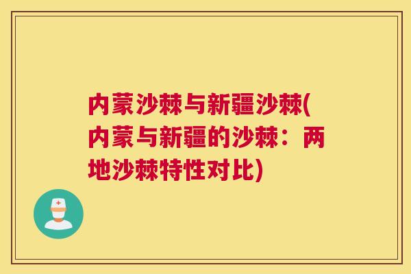 内蒙沙棘与新疆沙棘(内蒙与新疆的沙棘：两地沙棘特性对比)