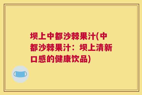坝上中都沙棘果汁(中都沙棘果汁：坝上清新口感的健康饮品)