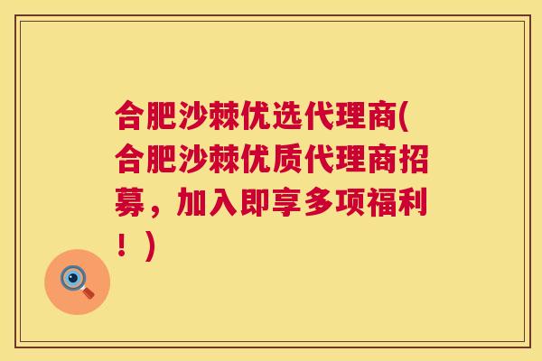 合肥沙棘优选代理商(合肥沙棘优质代理商招募，加入即享多项福利！)