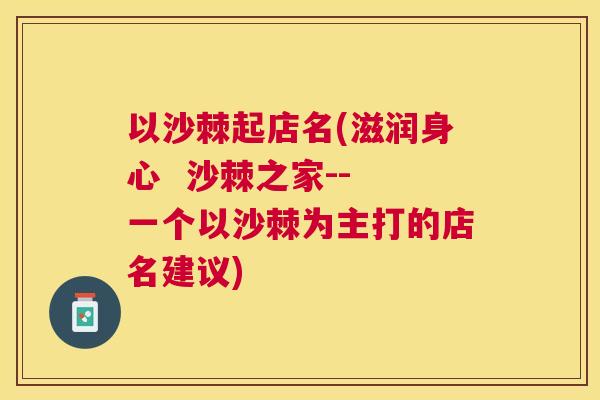 以沙棘起店名(滋润身心  沙棘之家-- 一个以沙棘为主打的店名建议)