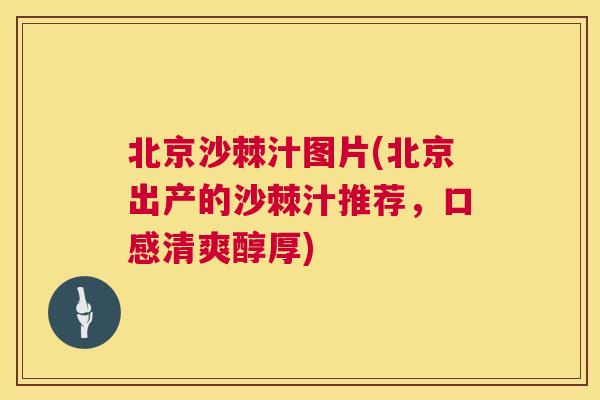北京沙棘汁图片(北京出产的沙棘汁推荐，口感清爽醇厚)