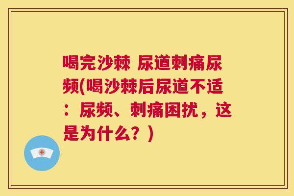 喝完沙棘 尿道刺痛尿频(喝沙棘后尿道不适：尿频、刺痛困扰，这是为什么？)