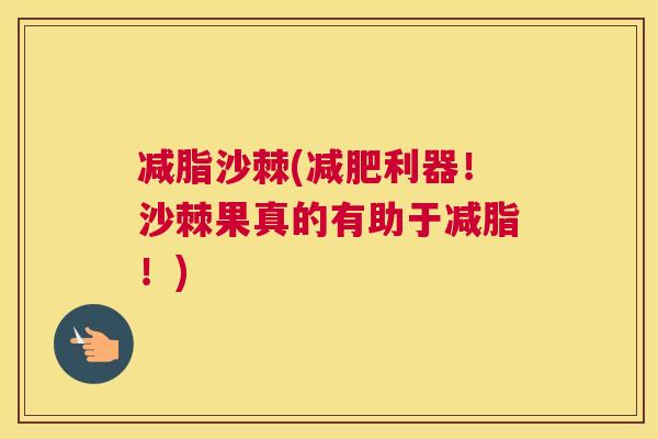 减脂沙棘(减肥利器！沙棘果真的有助于减脂！)