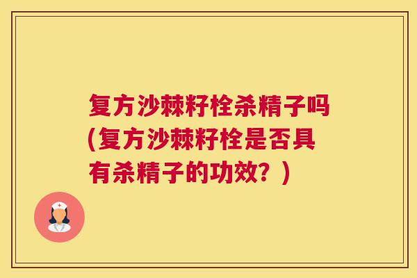 复方沙棘籽栓杀精子吗(复方沙棘籽栓是否具有杀精子的功效？)