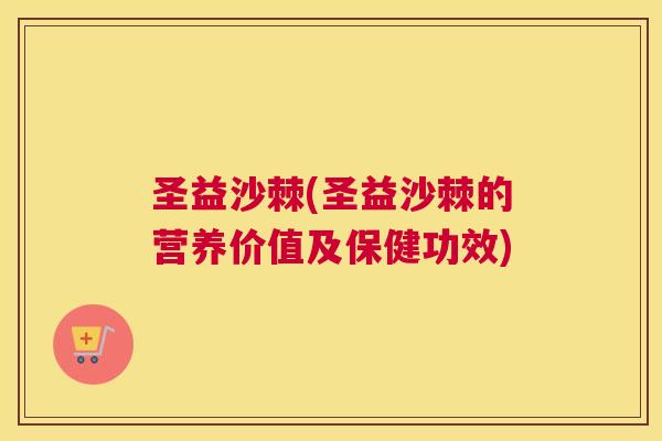 圣益沙棘(圣益沙棘的营养价值及保健功效)