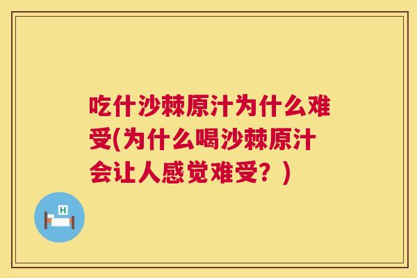 吃什沙棘原汁为什么难受(为什么喝沙棘原汁会让人感觉难受？)