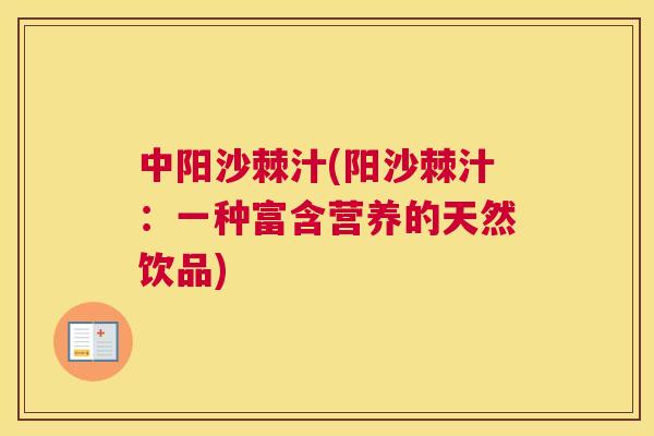 中阳沙棘汁(阳沙棘汁：一种富含营养的天然饮品)