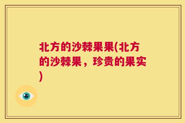 北方的沙棘果果(北方的沙棘果，珍贵的果实)