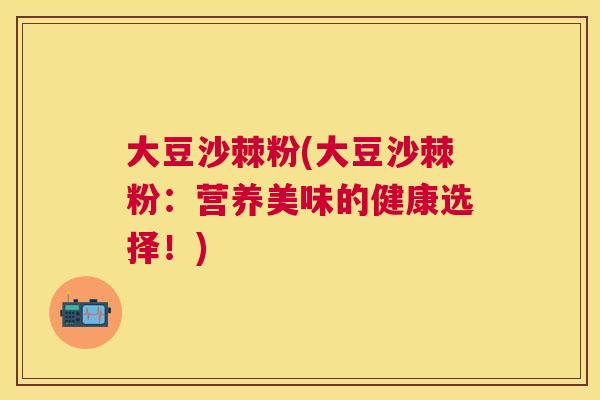 大豆沙棘粉(大豆沙棘粉：营养美味的健康选择！)