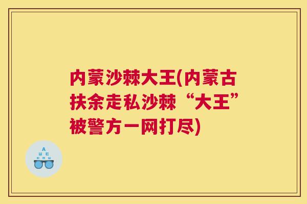 内蒙沙棘大王(内蒙古扶余走私沙棘“大王”被警方一网打尽)