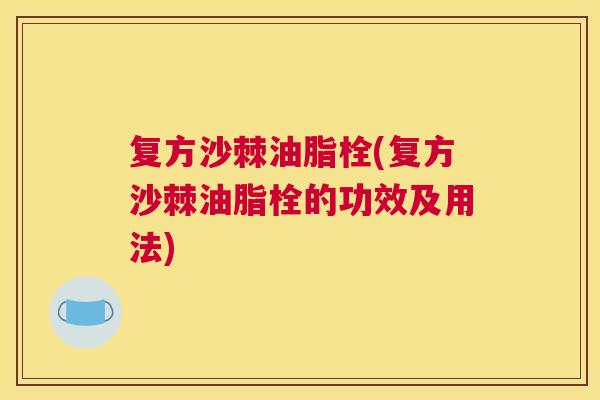 复方沙棘油脂栓(复方沙棘油脂栓的功效及用法)