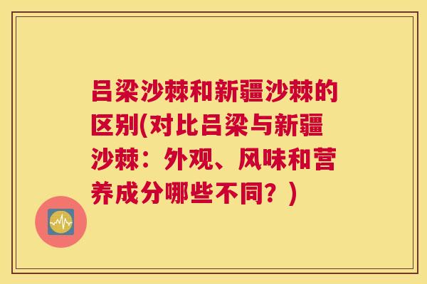 吕梁沙棘和新疆沙棘的区别(对比吕梁与新疆沙棘：外观、风味和营养成分哪些不同？)