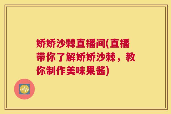 娇娇沙棘直播间(直播带你了解娇娇沙棘，教你制作美味果酱)