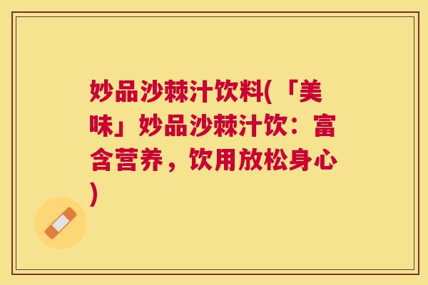 妙品沙棘汁饮料(「美味」妙品沙棘汁饮：富含营养，饮用放松身心)