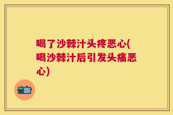 喝了沙棘汁头疼恶心(喝沙棘汁后引发头痛恶心)