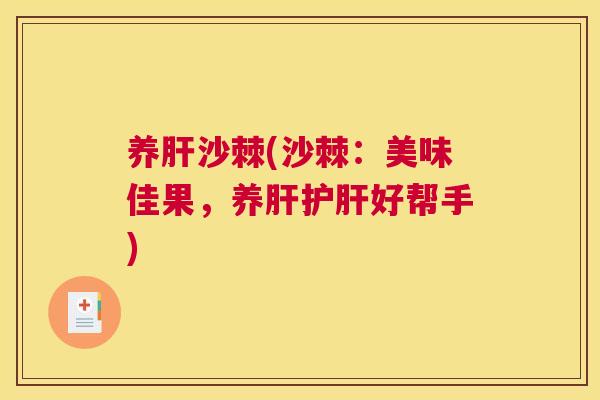 养肝沙棘(沙棘：美味佳果，养肝护肝好帮手)