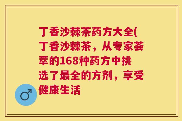 丁香沙棘茶药方大全(丁香沙棘茶，从专家荟萃的168种药方中挑选了最全的方剂，享受健康生活