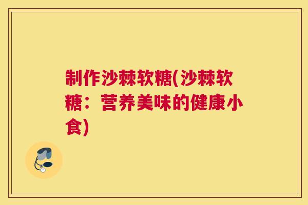 制作沙棘软糖(沙棘软糖：营养美味的健康小食)
