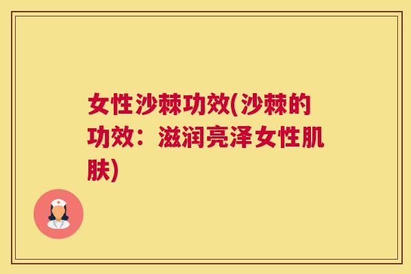 女性沙棘功效(沙棘的功效：滋润亮泽女性肌肤)