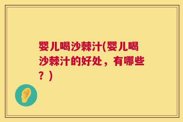 婴儿喝沙棘汁(婴儿喝沙棘汁的好处，有哪些？)