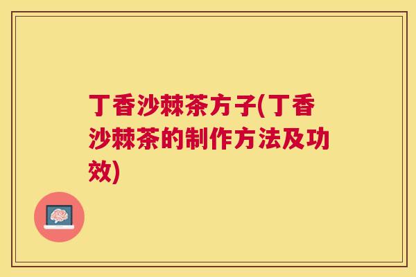 丁香沙棘茶方子(丁香沙棘茶的制作方法及功效)