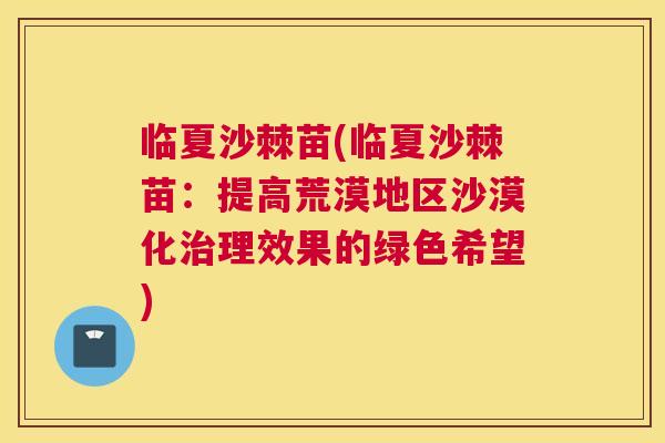 临夏沙棘苗(临夏沙棘苗：提高荒漠地区沙漠化治理效果的绿色希望)
