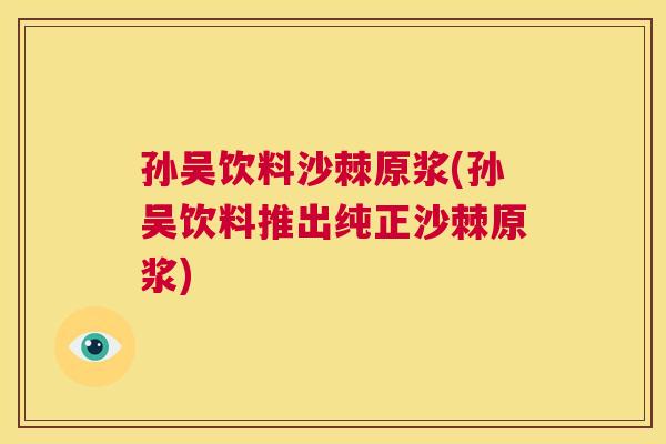 孙吴饮料沙棘原浆(孙吴饮料推出纯正沙棘原浆)
