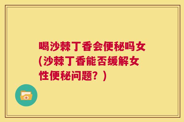 喝沙棘丁香会便秘吗女(沙棘丁香能否缓解女性便秘问题？)