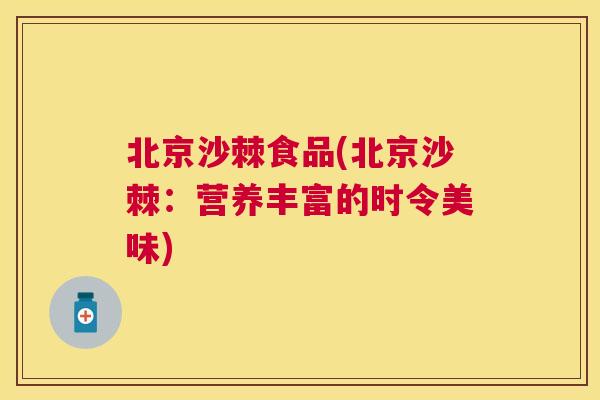 北京沙棘食品(北京沙棘：营养丰富的时令美味)