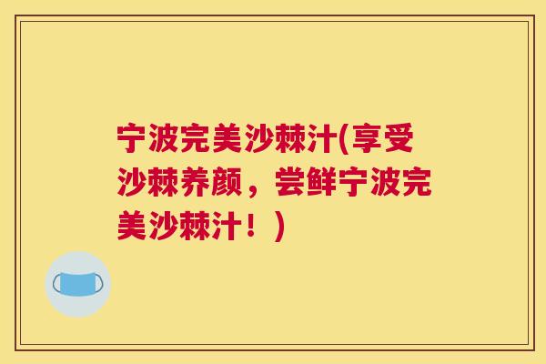 宁波完美沙棘汁(享受沙棘养颜，尝鲜宁波完美沙棘汁！)