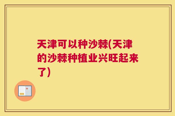 天津可以种沙棘(天津的沙棘种植业兴旺起来了)