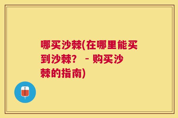哪买沙棘(在哪里能买到沙棘？ - 购买沙棘的指南)
