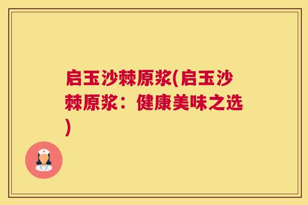 启玉沙棘原浆(启玉沙棘原浆：健康美味之选)