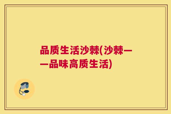 品质生活沙棘(沙棘——品味高质生活)