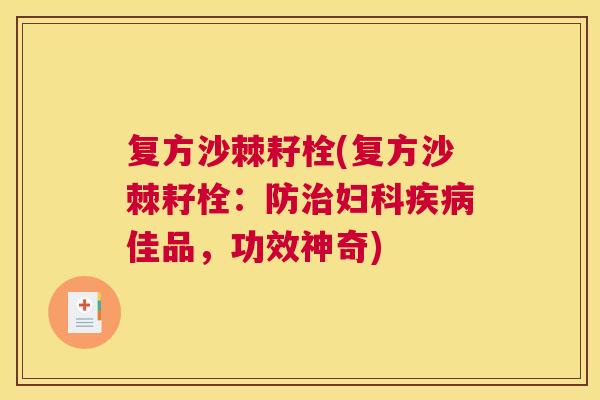 复方沙棘耔栓(复方沙棘耔栓：防治妇科疾病佳品，功效神奇)