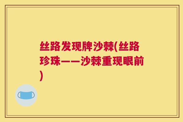 丝路发现牌沙棘(丝路珍珠——沙棘重现眼前)