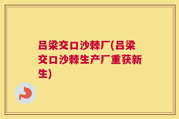 吕梁交口沙棘厂(吕梁交口沙棘生产厂重获新生)