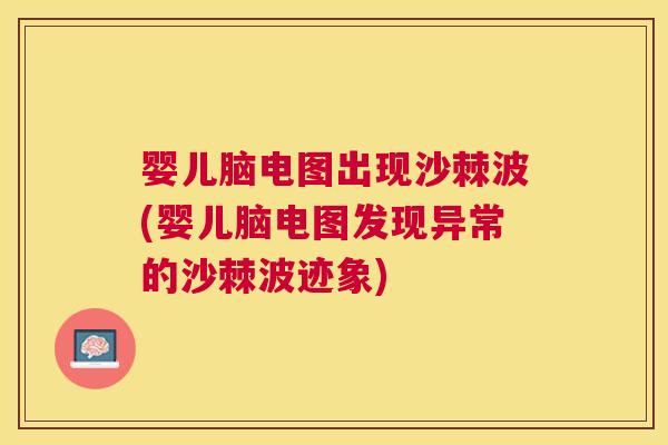 婴儿脑电图出现沙棘波(婴儿脑电图发现异常的沙棘波迹象)