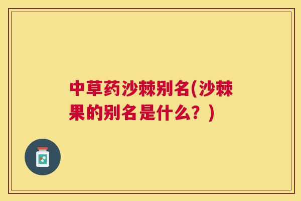 中草药沙棘别名(沙棘果的别名是什么？)
