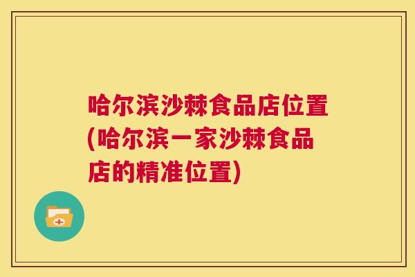 哈尔滨沙棘食品店位置(哈尔滨一家沙棘食品店的精准位置)
