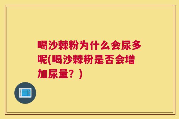 喝沙棘粉为什么会尿多呢(喝沙棘粉是否会增加尿量？)