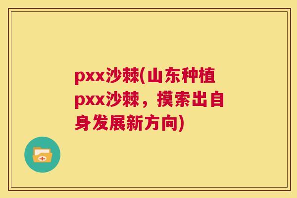 pxx沙棘(山东种植pxx沙棘，摸索出自身发展新方向)