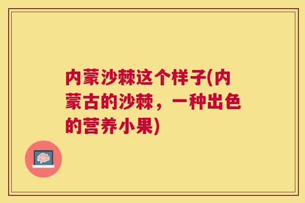 内蒙沙棘这个样子(内蒙古的沙棘，一种出色的营养小果)