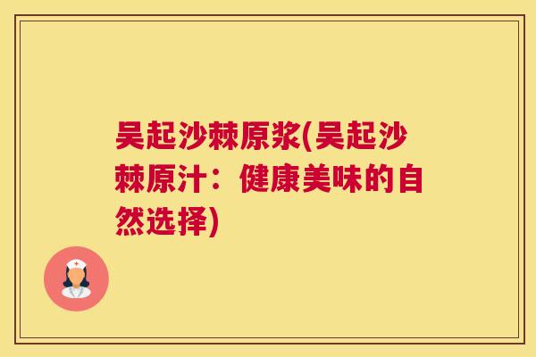 吴起沙棘原浆(吴起沙棘原汁：健康美味的自然选择)