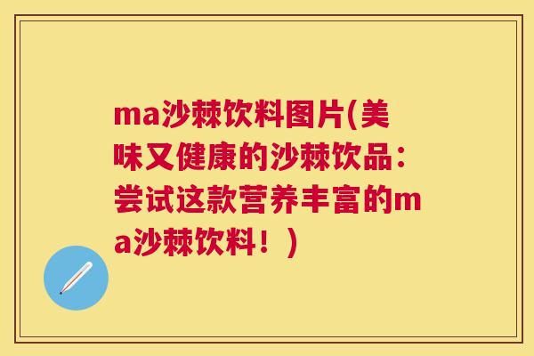ma沙棘饮料图片(美味又健康的沙棘饮品：尝试这款营养丰富的ma沙棘饮料！)