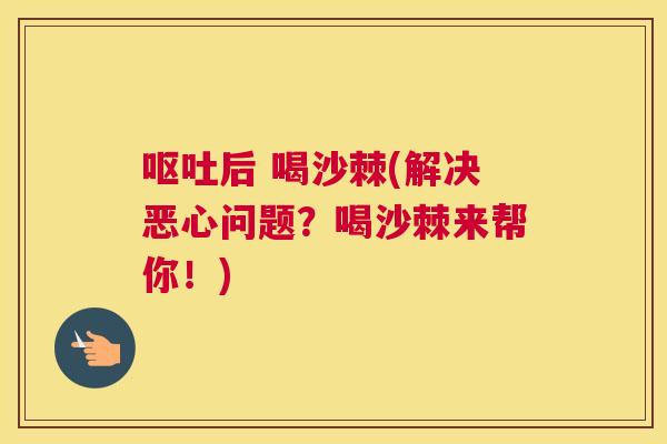 呕吐后 喝沙棘(解决恶心问题？喝沙棘来帮你！)