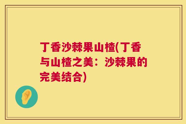 丁香沙棘果山楂(丁香与山楂之美：沙棘果的完美结合)