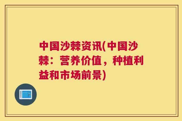 中国沙棘资讯(中国沙棘：营养价值，种植利益和市场前景)