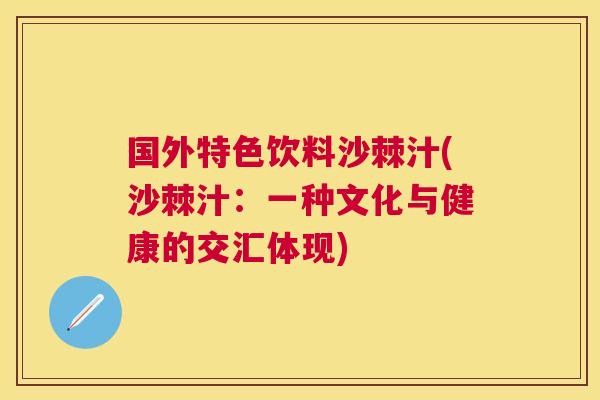 国外特色饮料沙棘汁(沙棘汁：一种文化与健康的交汇体现)