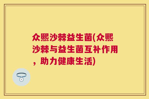 众熙沙棘益生菌(众熙沙棘与益生菌互补作用，助力健康生活)